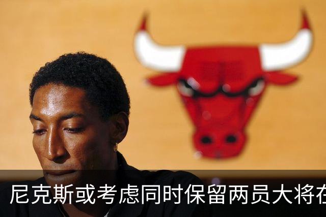 尼克斯或考虑同时保留两员大将在交易中快速决策