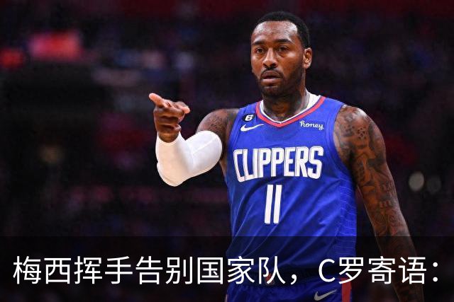 梅西挥手告别国家队，C罗寄语：永恒的传奇